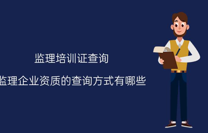 监理培训证查询 监理企业资质的查询方式有哪些？